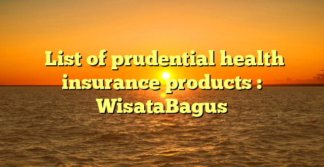  List of prudential health insurance products : WisataBagus